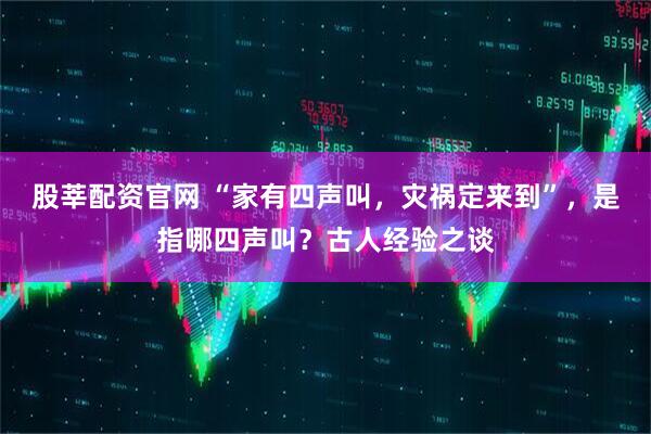 股莘配资官网 “家有四声叫，灾祸定来到”，是指哪四声叫？古人经验之谈