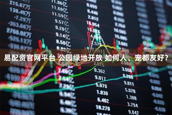 易配资官网平台 公园绿地开放 如何人、宠都友好？