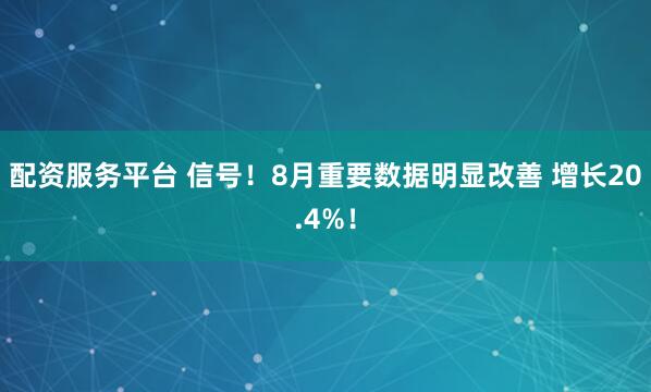 配资服务平台 信号！8月重要数据明显改善 增长20.4%！