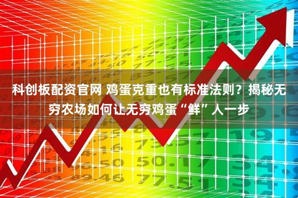 科创板配资官网 鸡蛋克重也有标准法则？揭秘无穷农场如何让无穷鸡蛋“鲜”人一步