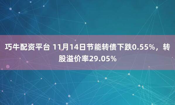 巧牛配资平台 11月14日节能转债下跌0.55%，转股溢价率29.05%