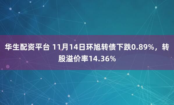 华生配资平台 11月14日环旭转债下跌0.89%,转股溢价率14.36%