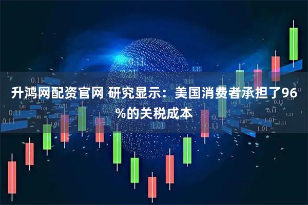 升鸿网配资官网 研究显示：美国消费者承担了96%的关税成本
